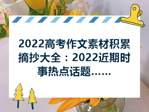 乐鱼电竞2022高考作文素材蕴蓄堆积摘抄大全：2022近期时